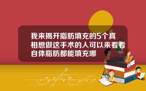 我来揭开脂肪填充的5个真相想做这手术的人可以来看看自体脂肪都能填充哪