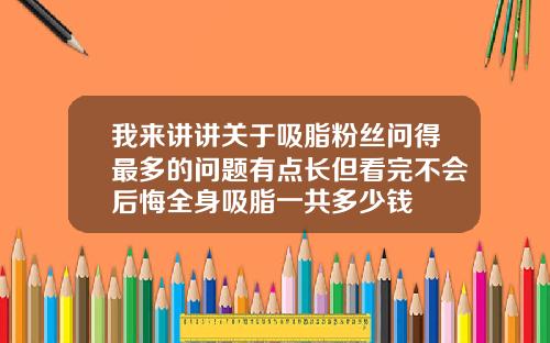 我来讲讲关于吸脂粉丝问得最多的问题有点长但看完不会后悔全身吸脂一共多少钱