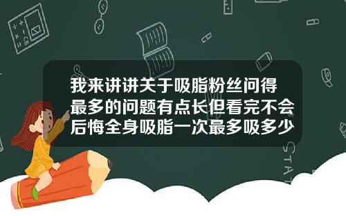 我来讲讲关于吸脂粉丝问得最多的问题有点长但看完不会后悔全身吸脂一次最多吸多少
