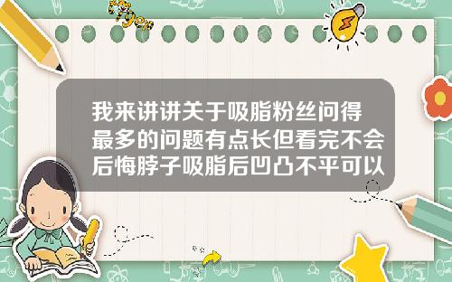 我来讲讲关于吸脂粉丝问得最多的问题有点长但看完不会后悔脖子吸脂后凹凸不平可以自行恢复吗