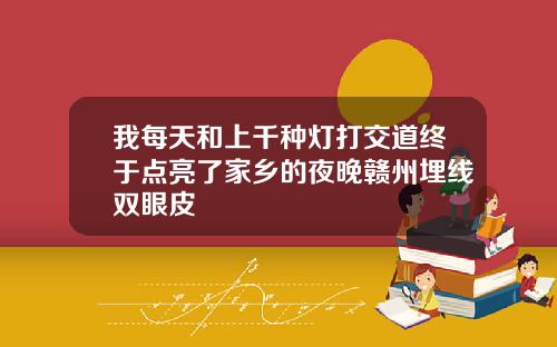 我每天和上千种灯打交道终于点亮了家乡的夜晚赣州埋线双眼皮