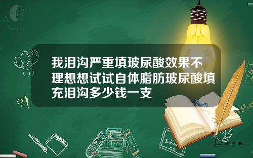 我泪沟严重填玻尿酸效果不理想想试试自体脂肪玻尿酸填充泪沟多少钱一支