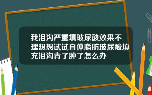 我泪沟严重填玻尿酸效果不理想想试试自体脂肪玻尿酸填充泪沟青了肿了怎么办