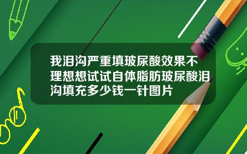 我泪沟严重填玻尿酸效果不理想想试试自体脂肪玻尿酸泪沟填充多少钱一针图片