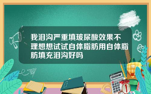 我泪沟严重填玻尿酸效果不理想想试试自体脂肪用自体脂肪填充泪沟好吗