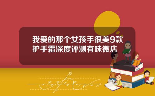我爱的那个女孩手很美9款护手霜深度评测有味微店