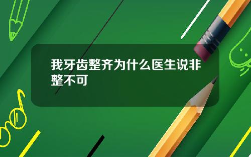 我牙齿整齐为什么医生说非整不可