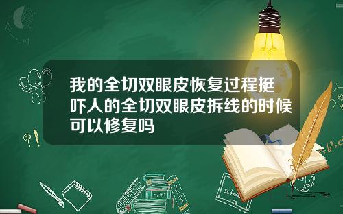 我的全切双眼皮恢复过程挺吓人的全切双眼皮拆线的时候可以修复吗