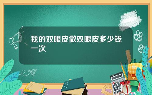 我的双眼皮做双眼皮多少钱一次