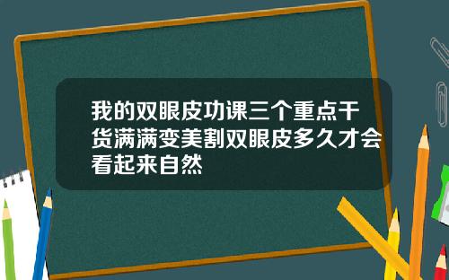 我的双眼皮功课三个重点干货满满变美割双眼皮多久才会看起来自然