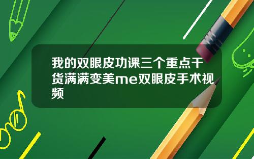 我的双眼皮功课三个重点干货满满变美me双眼皮手术视频