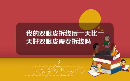我的双眼皮拆线后一天比一天好双眼皮需要拆线吗