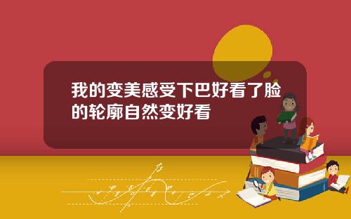 我的变美感受下巴好看了脸的轮廓自然变好看