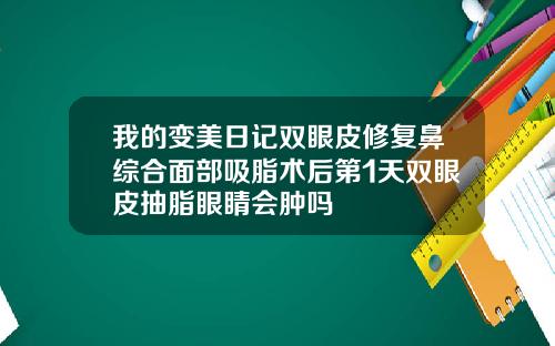 我的变美日记双眼皮修复鼻综合面部吸脂术后第1天双眼皮抽脂眼睛会肿吗
