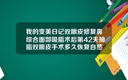 我的变美日记双眼皮修复鼻综合面部吸脂术后第42天抽脂双眼皮手术多久恢复自然