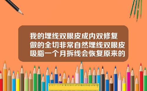 我的埋线双眼皮成内双修复做的全切非常自然埋线双眼皮吸脂一个月拆线会恢复原来的样子吗