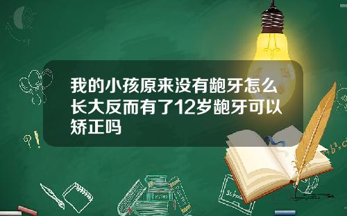 我的小孩原来没有龅牙怎么长大反而有了12岁龅牙可以矫正吗