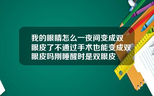 我的眼睛怎么一夜间变成双眼皮了不通过手术也能变成双眼皮吗刚睡醒时是双眼皮