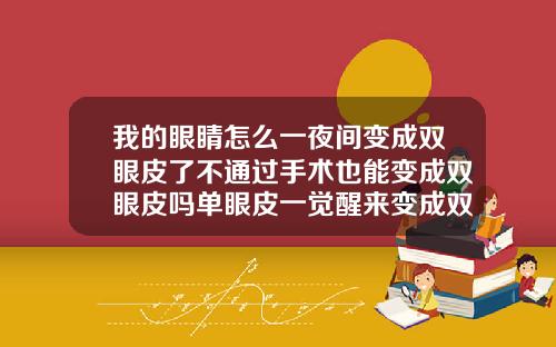 我的眼睛怎么一夜间变成双眼皮了不通过手术也能变成双眼皮吗单眼皮一觉醒来变成双眼皮了怎么办
