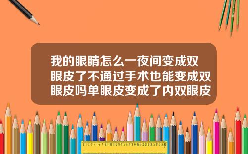 我的眼睛怎么一夜间变成双眼皮了不通过手术也能变成双眼皮吗单眼皮变成了内双眼皮是怎么回事