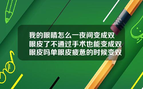 我的眼睛怎么一夜间变成双眼皮了不通过手术也能变成双眼皮吗单眼皮疲惫的时候变双眼皮