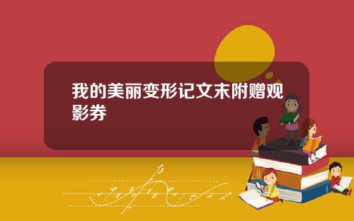 我的美丽变形记文末附赠观影券