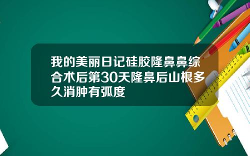 我的美丽日记硅胶隆鼻鼻综合术后第30天隆鼻后山根多久消肿有弧度