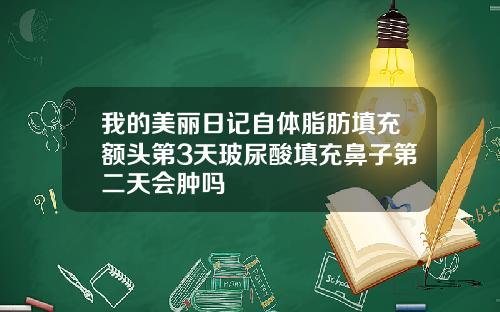 我的美丽日记自体脂肪填充额头第3天玻尿酸填充鼻子第二天会肿吗
