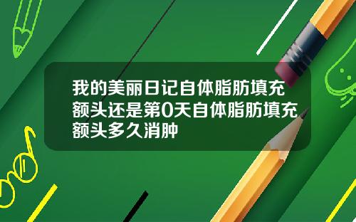 我的美丽日记自体脂肪填充额头还是第0天自体脂肪填充额头多久消肿