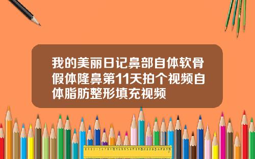 我的美丽日记鼻部自体软骨假体隆鼻第11天拍个视频自体脂肪整形填充视频