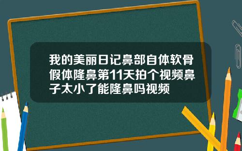 我的美丽日记鼻部自体软骨假体隆鼻第11天拍个视频鼻子太小了能隆鼻吗视频