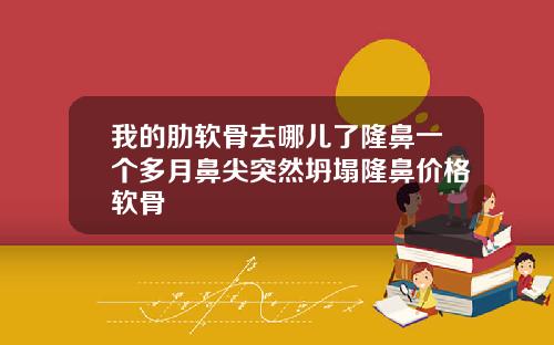 我的肋软骨去哪儿了隆鼻一个多月鼻尖突然坍塌隆鼻价格软骨