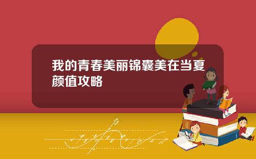 我的青春美丽锦囊美在当夏颜值攻略