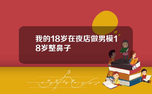 我的18岁在夜店做男模18岁整鼻子