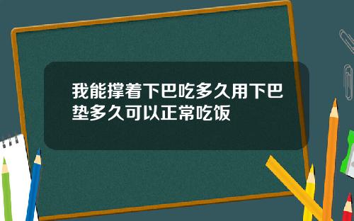 我能撑着下巴吃多久用下巴垫多久可以正常吃饭