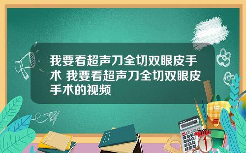 我要看超声刀全切双眼皮手术 我要看超声刀全切双眼皮手术的视频