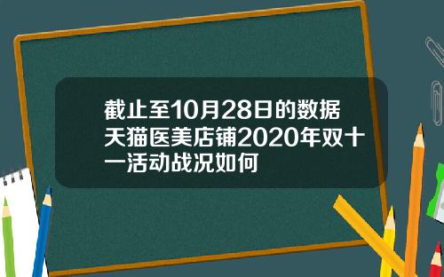 截止至10月28日的数据天猫医美店铺2020年双十一活动战况如何