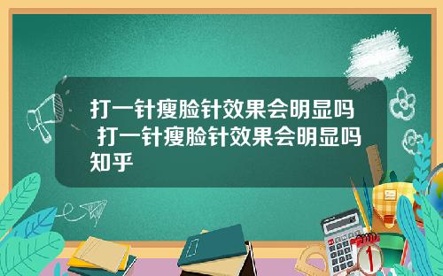 打一针瘦脸针效果会明显吗 打一针瘦脸针效果会明显吗知乎