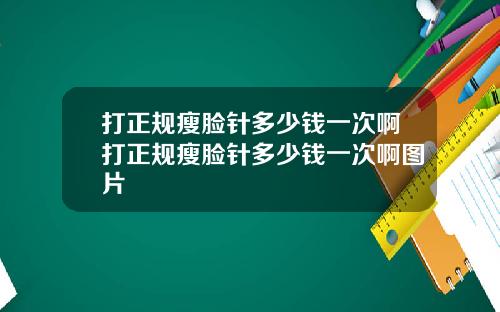 打正规瘦脸针多少钱一次啊打正规瘦脸针多少钱一次啊图片
