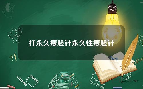 打永久瘦脸针永久性瘦脸针