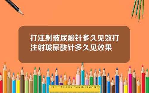 打注射玻尿酸针多久见效打注射玻尿酸针多久见效果