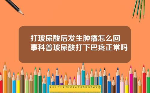 打玻尿酸后发生肿痛怎么回事科普玻尿酸打下巴疼正常吗