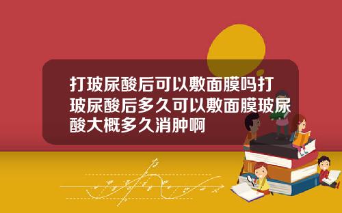 打玻尿酸后可以敷面膜吗打玻尿酸后多久可以敷面膜玻尿酸大概多久消肿啊