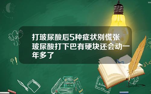 打玻尿酸后5种症状别慌张玻尿酸打下巴有硬块还会动一年多了
