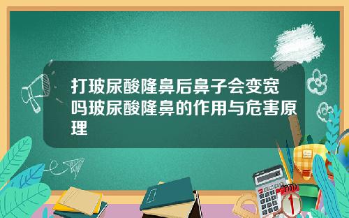 打玻尿酸隆鼻后鼻子会变宽吗玻尿酸隆鼻的作用与危害原理