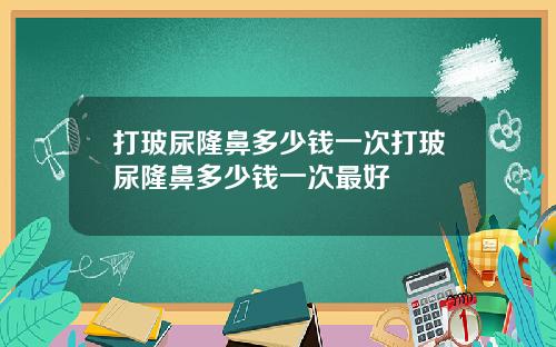打玻尿隆鼻多少钱一次打玻尿隆鼻多少钱一次最好