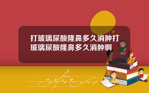 打玻璃尿酸隆鼻多久消肿打玻璃尿酸隆鼻多久消肿啊