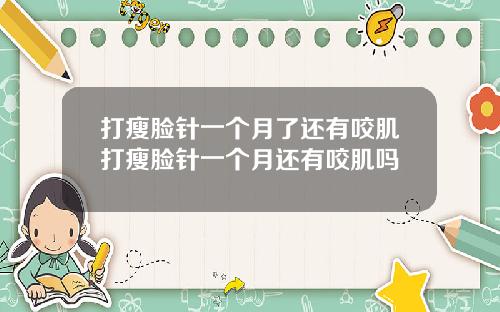 打瘦脸针一个月了还有咬肌打瘦脸针一个月还有咬肌吗