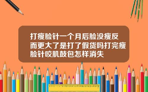 打瘦脸针一个月后脸没瘦反而更大了是打了假货吗打完瘦脸针咬肌鼓包怎样消失