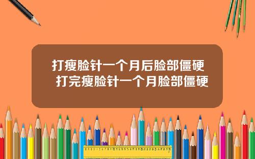 打瘦脸针一个月后脸部僵硬 打完瘦脸针一个月脸部僵硬